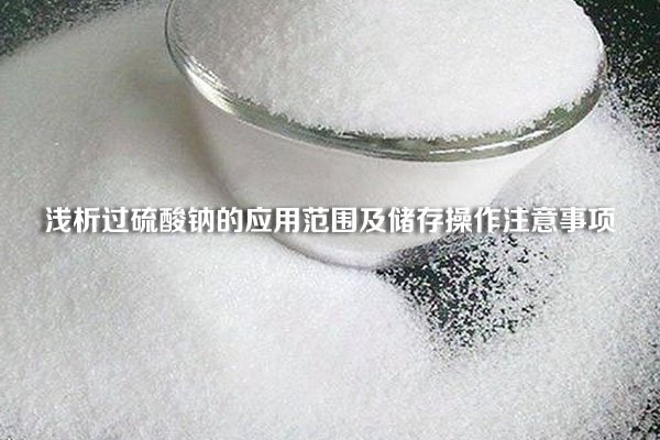 淺析過硫酸鈉的應(yīng)用范圍及儲存操作注意事項